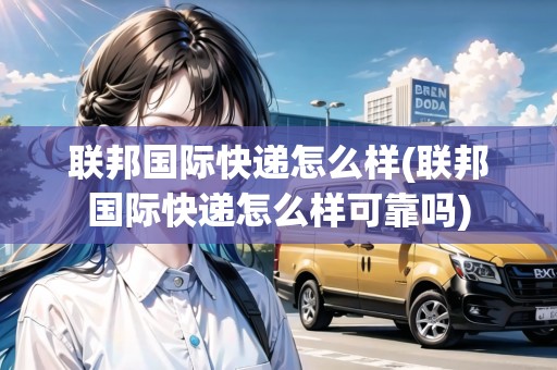 聯(lián)邦國(guó)際快遞怎么樣(聯(lián)邦國(guó)際快遞怎么樣可靠嗎)