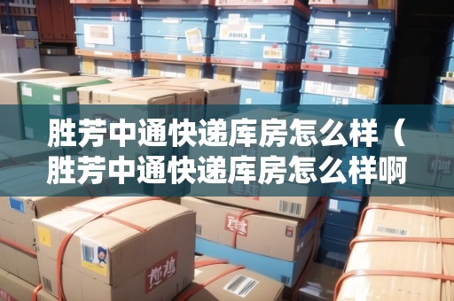 勝芳中通快遞庫房怎么樣（勝芳中通快遞庫房怎么樣?。? title=