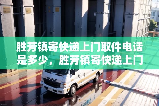 勝芳鎮(zhèn)寄快遞上門取件電話是多少，勝芳鎮(zhèn)寄快遞上門取件電話