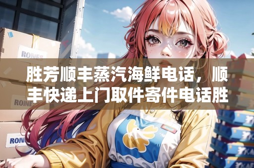 勝芳順豐蒸汽海鮮電話，順豐快遞上門取件寄件電話勝芳