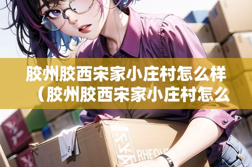 膠州膠西宋家小莊村怎么樣（膠州膠西宋家小莊村怎么樣?。? title=
