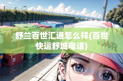 舒蘭百世匯通怎么樣(百世快運(yùn)舒城電話)