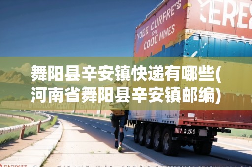 舞陽縣辛安鎮(zhèn)快遞有哪些(河南省舞陽縣辛安鎮(zhèn)郵編)