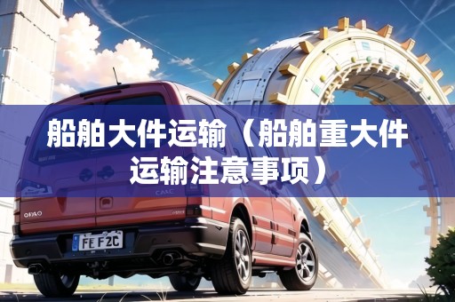 船舶大件運輸（船舶重大件運輸注意事項）