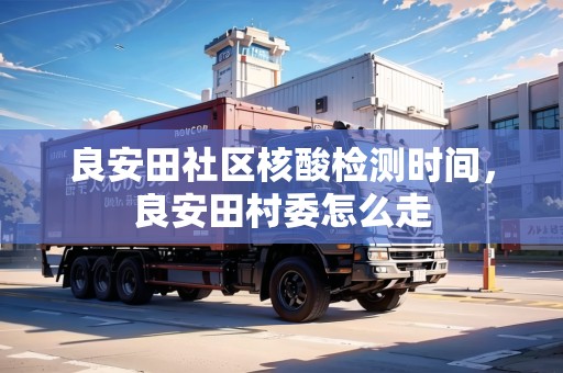 良安田社區(qū)核酸檢測時間，良安田村委怎么走