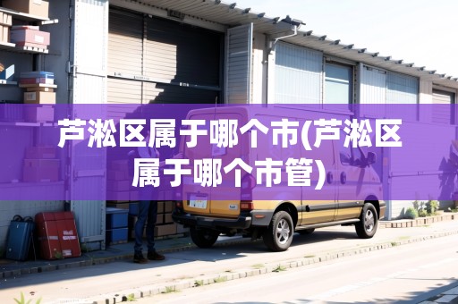蘆淞區(qū)屬于哪個市(蘆淞區(qū)屬于哪個市管)