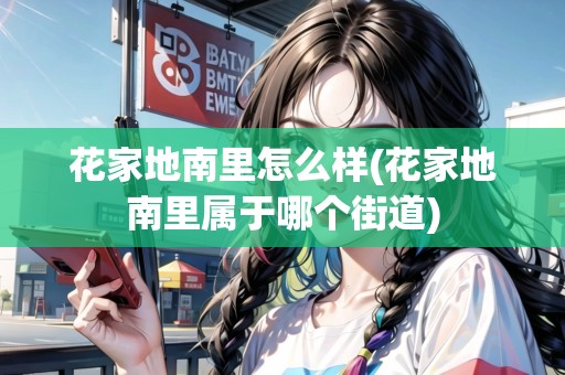 花家地南里怎么樣(花家地南里屬于哪個(gè)街道)
