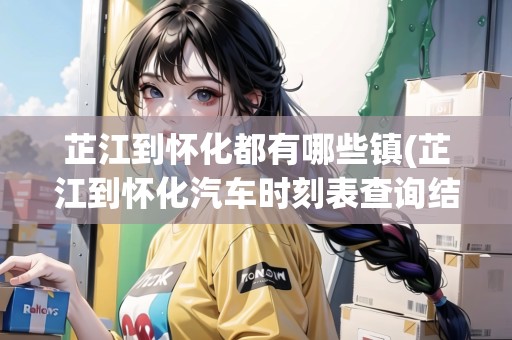 芷江到懷化都有哪些鎮(zhèn)(芷江到懷化汽車時刻表查詢結(jié)果)