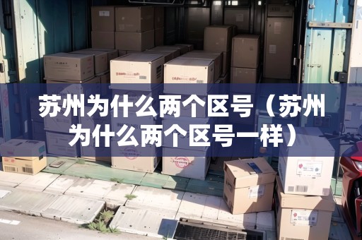 蘇州為什么兩個區(qū)號（蘇州為什么兩個區(qū)號一樣）