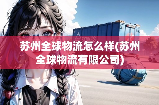 蘇州全球物流怎么樣(蘇州全球物流有限公司)