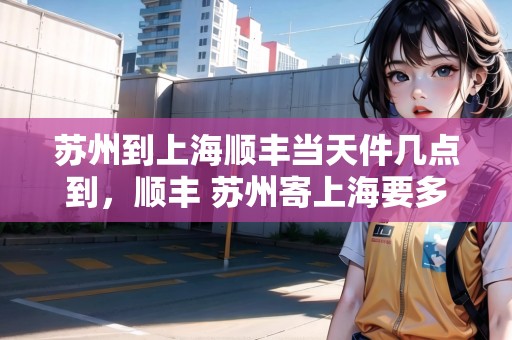 蘇州到上海順豐當天件幾點到，順豐 蘇州寄上海要多久