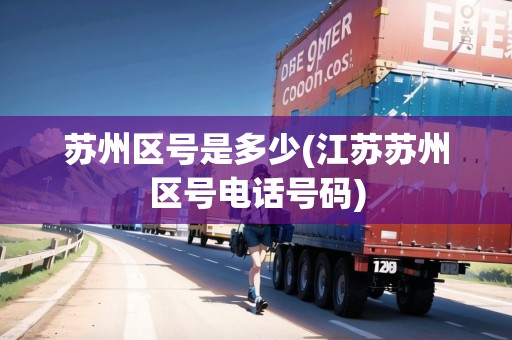 蘇州區(qū)號(hào)是多少(江蘇蘇州區(qū)號(hào)電話號(hào)碼) 蘇州區(qū)號(hào)是多少(江蘇蘇州區(qū)號(hào)電話號(hào)碼)