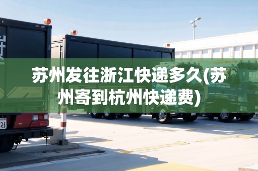 蘇州發(fā)往浙江快遞多久(蘇州寄到杭州快遞費(fèi))