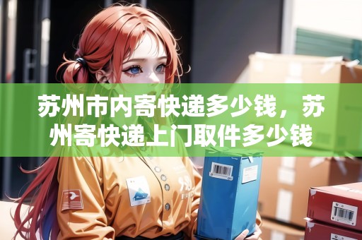 蘇州市內(nèi)寄快遞多少錢，蘇州寄快遞上門取件多少錢