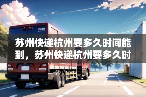蘇州快遞杭州要多久時間能到，蘇州快遞杭州要多久時間