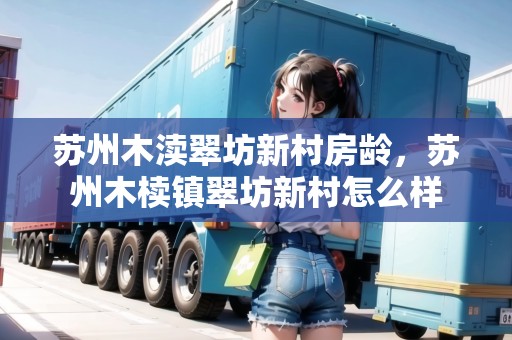 蘇州木瀆翠坊新村房齡，蘇州木櫝鎮(zhèn)翠坊新村怎么樣