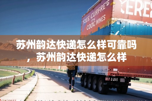 蘇州韻達(dá)快遞怎么樣可靠嗎，蘇州韻達(dá)快遞怎么樣