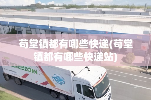 茍?zhí)面?zhèn)都有哪些快遞(茍?zhí)面?zhèn)都有哪些快遞站)