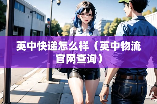 英中快遞怎么樣（英中物流官網(wǎng)查詢）