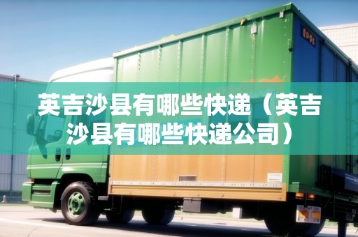 英吉沙縣有哪些快遞（英吉沙縣有哪些快遞公司）