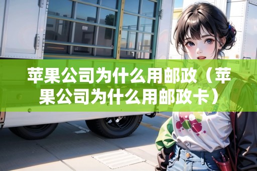 蘋果公司為什么用郵政（蘋果公司為什么用郵政卡）