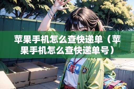 蘋果手機(jī)怎么查快遞單（蘋果手機(jī)怎么查快遞單號）