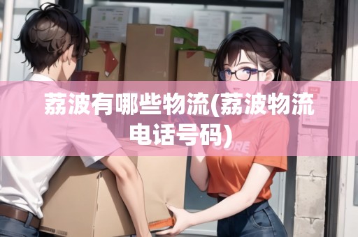 荔波有哪些物流(荔波物流電話號碼)
