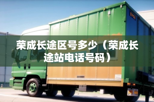 榮成長途區(qū)號多少（榮成長途站電話號碼）