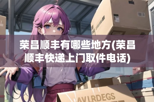 榮昌順豐有哪些地方(榮昌順豐快遞上門(mén)取件電話)