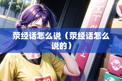 滎經(jīng)話怎么說（滎經(jīng)話怎么說的）