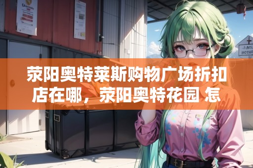 滎陽奧特萊斯購物廣場折扣店在哪，滎陽奧特花園 怎么樣