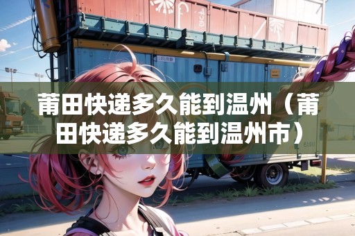 莆田快遞多久能到溫州（莆田快遞多久能到溫州市）