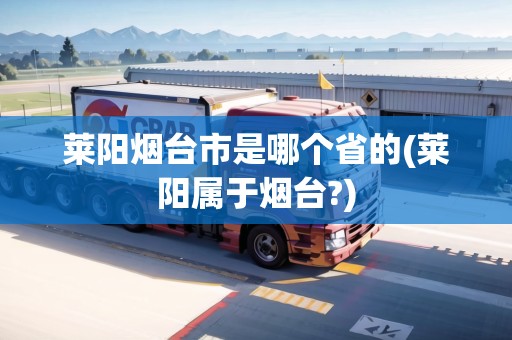 萊陽(yáng)煙臺(tái)市是哪個(gè)省的(萊陽(yáng)屬于煙臺(tái)?)