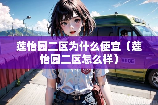 蓮怡園二區(qū)為什么便宜（蓮怡園二區(qū)怎么樣）