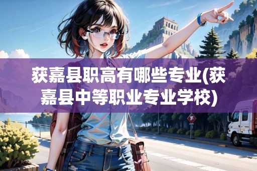 獲嘉縣職高有哪些專業(yè)(獲嘉縣中等職業(yè)專業(yè)學(xué)校)