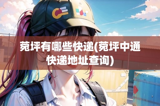 菀坪有哪些快遞(菀坪中通快遞地址查詢)