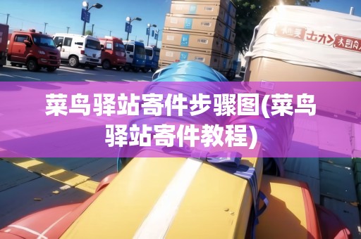 菜鳥(niǎo)驛站寄件步驟圖(菜鳥(niǎo)驛站寄件教程)