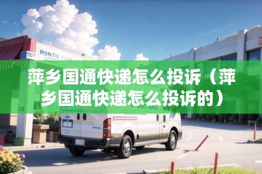 萍鄉(xiāng)國通快遞怎么投訴（萍鄉(xiāng)國通快遞怎么投訴的）