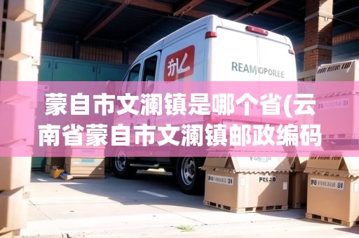 蒙自市文瀾鎮(zhèn)是哪個(gè)省(云南省蒙自市文瀾鎮(zhèn)郵政編碼是多少)