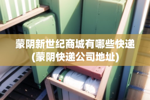 蒙陰新世紀(jì)商城有哪些快遞(蒙陰快遞公司地址)