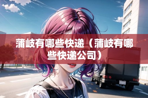 蒲岐有哪些快遞（蒲岐有哪些快遞公司）