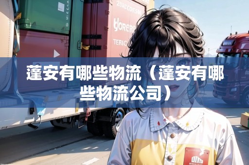 蓬安有哪些物流（蓬安有哪些物流公司）