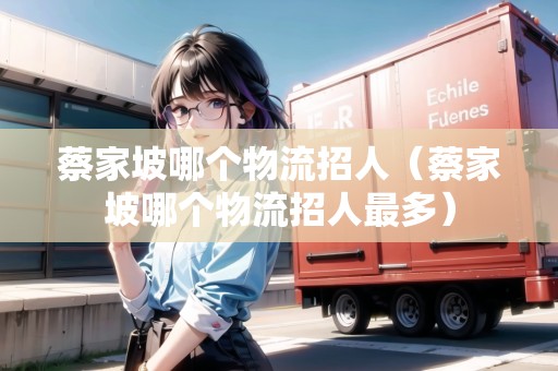 蔡家坡哪個物流招人（蔡家坡哪個物流招人最多）