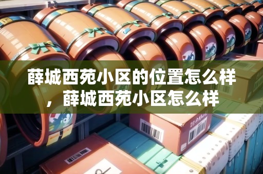 薛城西苑小區(qū)的位置怎么樣，薛城西苑小區(qū)怎么樣