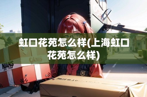 虹口花苑怎么樣(上海虹口花苑怎么樣)