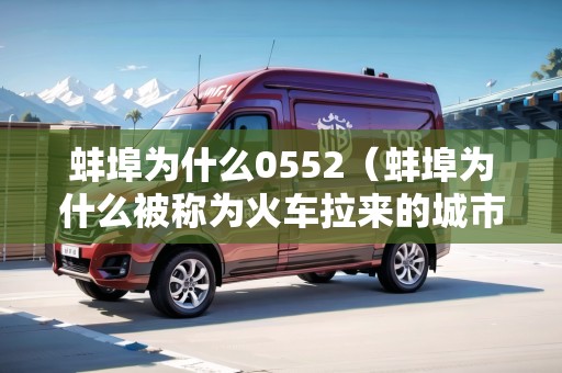 蚌埠為什么0552（蚌埠為什么被稱為火車拉來的城市）