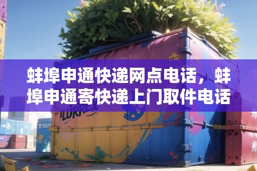 蚌埠申通快遞網(wǎng)點電話，蚌埠申通寄快遞上門取件電話