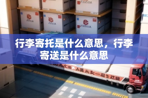 行李寄托是什么意思，行李寄送是什么意思