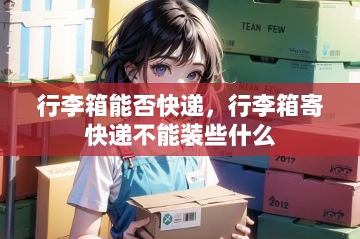 行李箱能否快遞，行李箱寄快遞不能裝些什么