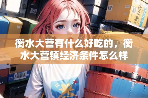 衡水大營有什么好吃的，衡水大營鎮(zhèn)經(jīng)濟(jì)條件怎么樣